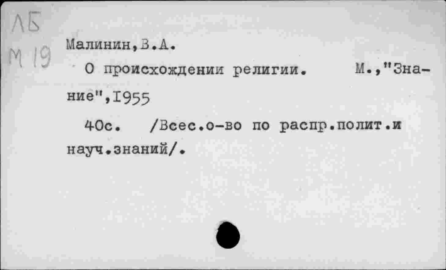 ﻿Малинин,В.А.
О происхождении религии. М.,’’Знание”, 1955
4-Ос. /Всес.о-во по распр.полит.и науч.знаний/•